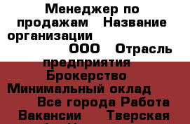 Менеджер по продажам › Название организации ­ Consalting centr RICHMOND, ООО › Отрасль предприятия ­ Брокерство › Минимальный оклад ­ 35 000 - Все города Работа » Вакансии   . Тверская обл.,Нелидово г.